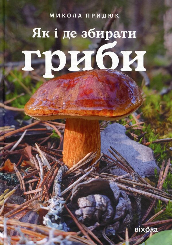 How and where to collect mushrooms / Як і де збирати гриби Николай Прыдюк 978-617-8782-20-7-1