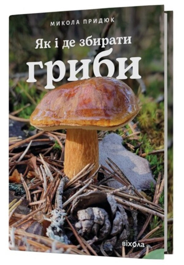 How and where to collect mushrooms / Як і де збирати гриби Николай Прыдюк 978-617-8782-20-7-3