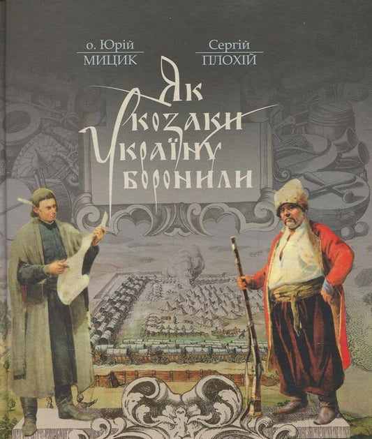 How the Cossacks defended Ukraine / Як козаки Україну боронили Юрий Мыцик, Сергей Плохий 978-617-7023-63-9-1