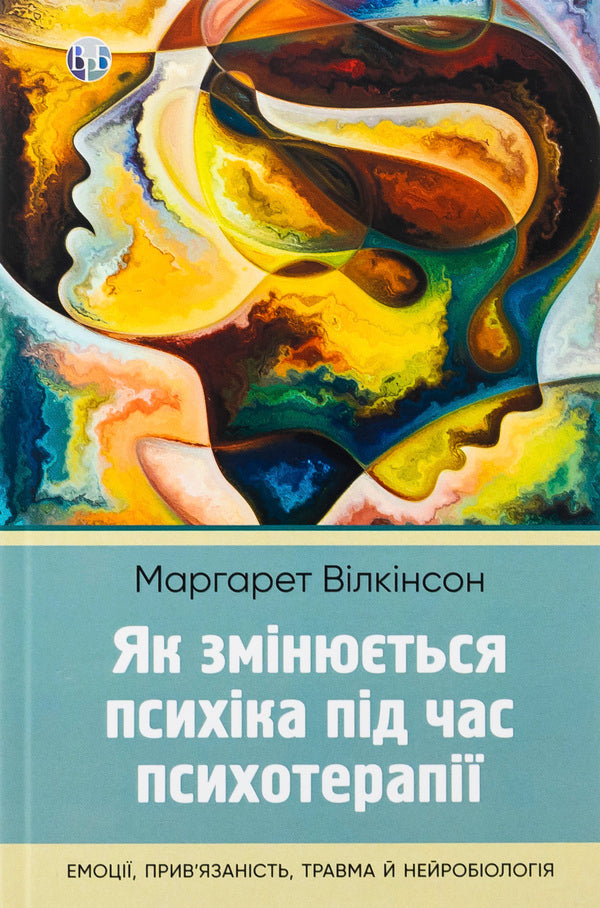 How the psyche changes during psychotherapy: emotions, attachment, trauma and neurobiology / Як змінюється психіка під час психотерапії: емоції, прив'язаність, травма й нейробіологія Маргарет Уилкинсон 978-617-7840-99-1-1