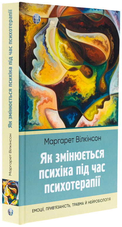 How the psyche changes during psychotherapy: emotions, attachment, trauma and neurobiology / Як змінюється психіка під час психотерапії: емоції, прив'язаність, травма й нейробіологія Маргарет Уилкинсон 978-617-7840-99-1-3