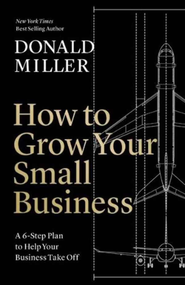 How to Grow Your Small Business: A 6-Step Plan to Help Your Business Take Off / How to Grow Your Small Business: A 6-Step Plan to Help Your Business Take Off Дональд Миллер 9781400235346-1