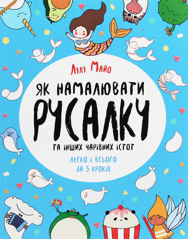 How to draw a mermaid and other magical creatures / Як намалювати русалку та інших чарівних істот Лулу Майо 9786177853687-1