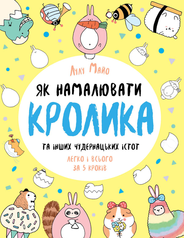 How to draw a rabbit and other whimsical creatures / Як намалювати кролика та інших чудернацьких істот Лулу Майо 978-617-7853-75-5-1