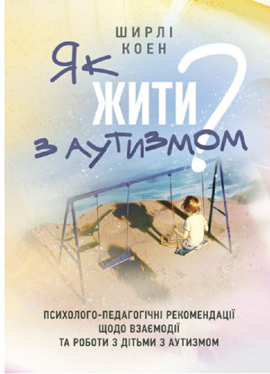 How to live with autism? Psychological and pedagogical recommendations on interaction and work with children with autism / Як жити з аутизмом? Психолого-педагогічні рекомендації щодо взаємодії тароботи з дітьми з аутизмом Ширли Коэн 9789663706771-1