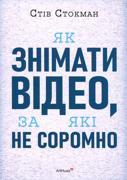 How to make videos that you are not ashamed of / Як знімати відео, за які не соромно Стив Стокман 978-617-8425-65-4-1