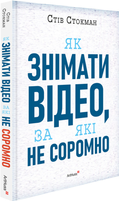 How to make videos that you are not ashamed of / Як знімати відео, за які не соромно Стив Стокман 978-617-8425-65-4-3