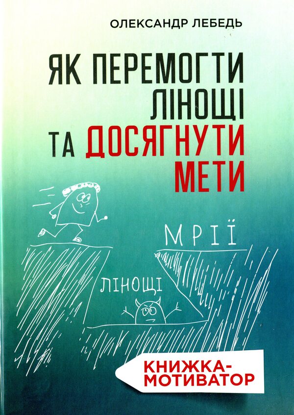 How to overcome laziness and achieve the goal. Motivational book / Як перемогти лінощі та досягнути мети. Книжка-мотиватор Александр Лебедь 978-966-938-463-8-1
