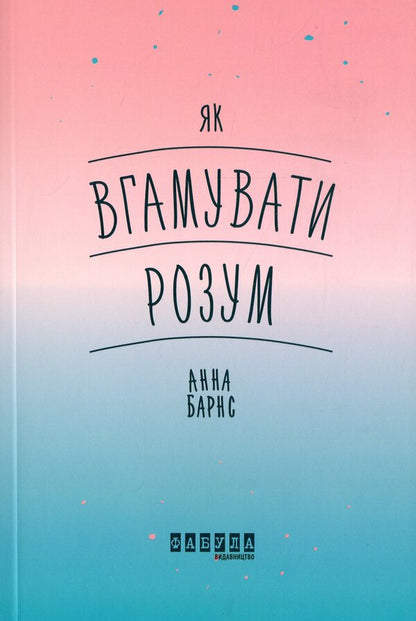 How to quiet the mind / Як вгамувати розум Анна Барнс 978-617-09-6385-7-1