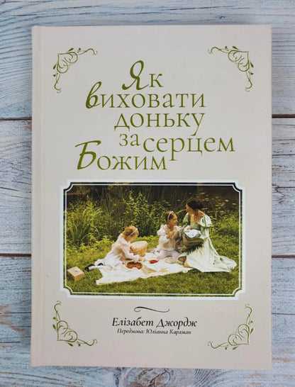 How to raise a daughter after God's heart / Як виховати доньку за серцем Божим Элизабет Джордж 978-966-2640-99-1-5