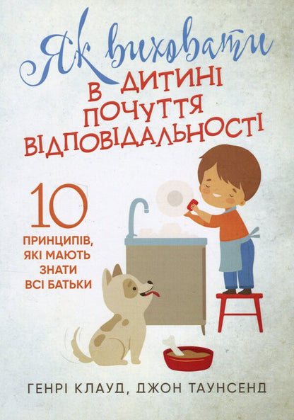 How to raise a sense of responsibility in a child. 10 principles that all parents should know / Як виховати в дитині почуття відповідальності. 10 принципів, які мають знати всі батьки Генри Клауд, Джон Таунсенд 978-611-01-3316-6-1