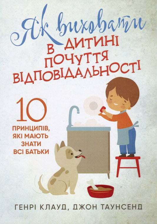 How to raise a sense of responsibility in a child. 10 principles that all parents should know / Як виховати в дитині почуття відповідальності. 10 принципів, які мають знати всі батьки Генри Клауд, Джон Таунсенд 978-611-01-3316-6-1