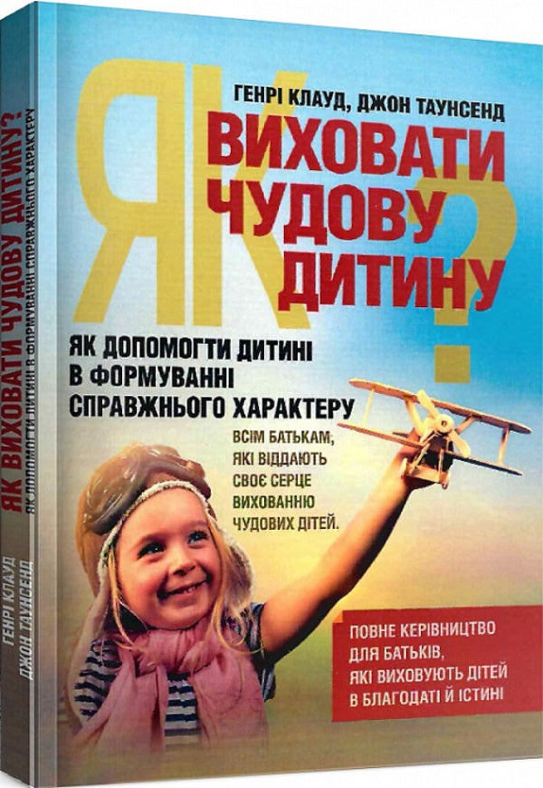 How to raise a wonderful child?How to help a child in the formation of a true character / Як виховати чудову дитину? Як допомогти дитині в формуванні справжнього характеру Клауд Генри, Джон Таунсенд 978-611-01-1714-2-2
