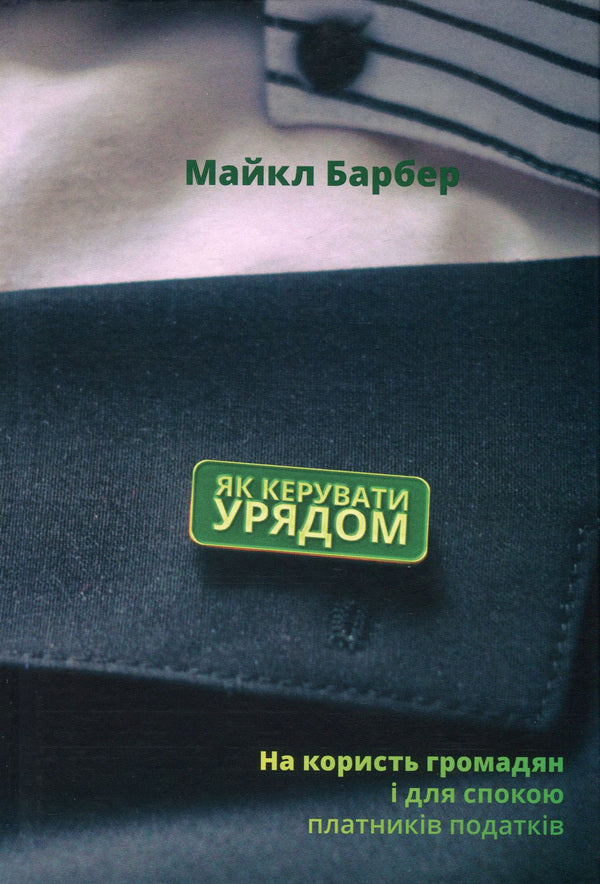 How to run a government.For the benefit of citizens and for the peace of mind of taxpayers / Як керувати урядом. На користь громадян і для спокою платників податків Майкл Барбер 978-617-7682-62-1-1