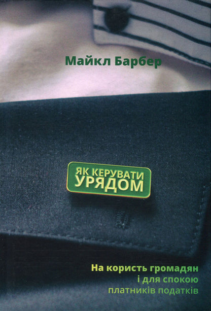 How to run a government.For the benefit of citizens and for the peace of mind of taxpayers / Як керувати урядом. На користь громадян і для спокою платників податків Майкл Барбер 978-617-7682-62-1-1