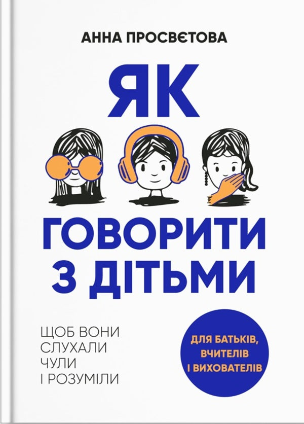 How to talk to children. So that they listen, hear and understand / Як говорити з дітьми. Щоб вони слухали, чули і розуміли Анна Просветова 978-617-7754-61-8-1