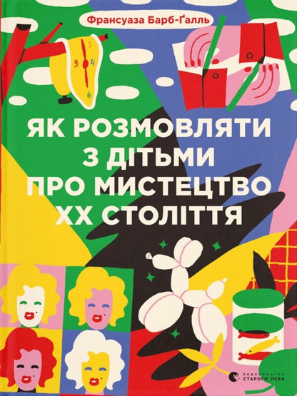 How to talk to children about the art of the 20th century / Як розмовляти з дітьми про мистецтво ХХ століття Франсуаза Барб-Галль 978-966-448-248-3-1