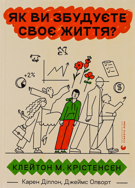 How will you build your life? / Як ви збудуєте своє життя? Клейтон М. Кристенсен, Карен Диллон, Джеймс Олворт 978-966-448-271-1-1