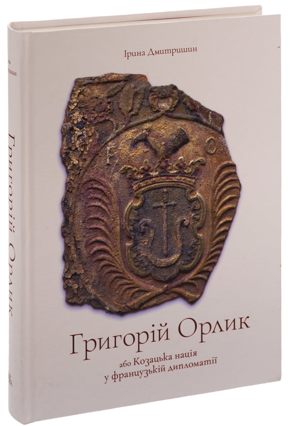 Hryhoriy Orlyk or the Cossack nation in French diplomacy / Григорій Орлик або Козацька нація у французькій дипломатії Ирина Дмитришин 978-617-569-091-8-3