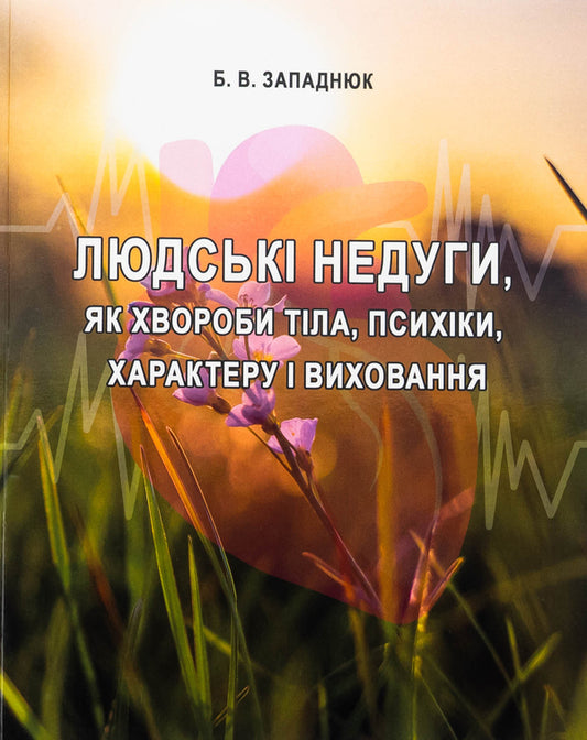 Human ailments as body diseases, psyche, character and upbringing / Людські недуги, як хвороби тіла, психіки, характеру і виховання Богдан Западнюк 978-617-520-279-1-1