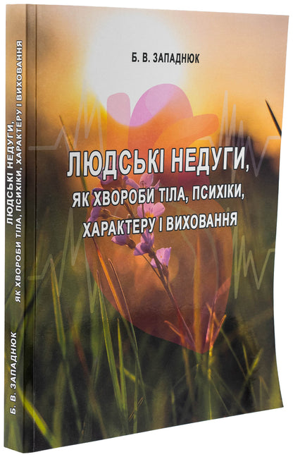Human ailments as body diseases, psyche, character and upbringing / Людські недуги, як хвороби тіла, психіки, характеру і виховання Богдан Западнюк 978-617-520-279-1-3