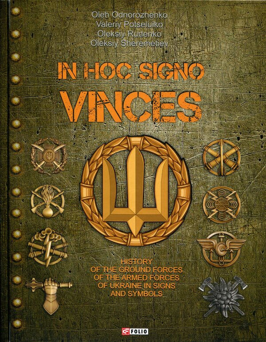 IN HOC SIGNO VINCES. History of the Ground Forces of the Armed Forces of Ukraine in signs and symbols / IN HOC SIGNO VINCES. History of the Ground Forces of the Armed Forces of Ukraine in signs and symbols Олег Однороженко, Валерий Поцелуйко, Алексей Шереметьев, Алексей Руденко 978-617-8551-29-2-1