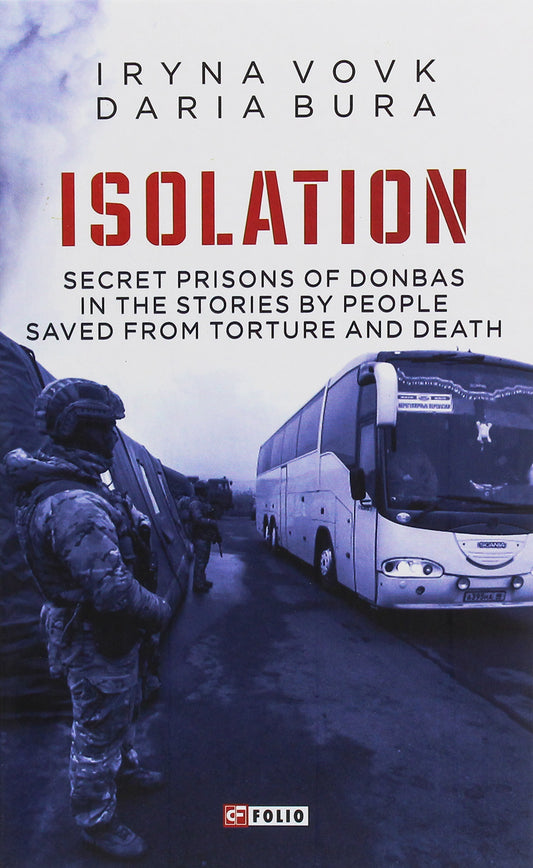 ISOLATION. Secret Prisons Of Donbas In The Stories By People Saved From Torture And Death Irina Vovk, Daria Buraya / Ирина Вовк, Дарья Бурая 9789660392885-1