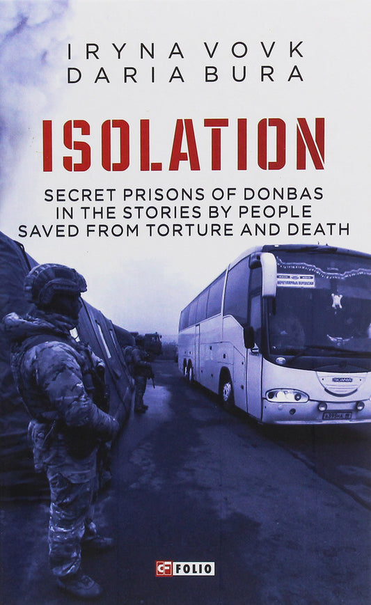 ISOLATION. Secret prisons of Donbas in the stories by people saved from torture and death / ISOLATION. Secret prisons of Donbas in the stories by people saved from torture and death Ирина Вовк, Дарья Бурая 978-966-03-9288-5-1