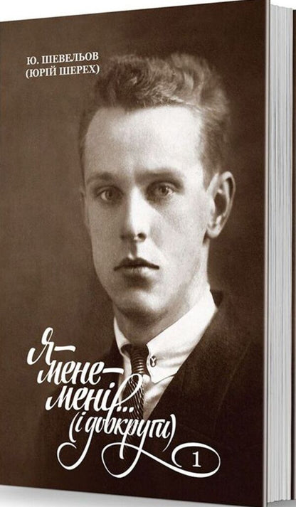 I - Me - Me... (And All Around). Memoirs. 1. In Ukraine / Я — мене — мені... (і довкруги). Спогади. 1. В Україні Yury Shevelev / Юрій Шевельов 9789662562958-1