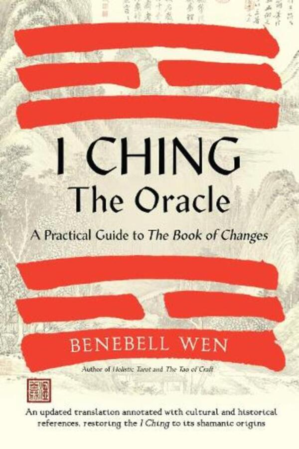 I Ching, The Oracle: A Practical Guide to the Book of Changes: An Updated Translation Annoted with Cultural & Historical References, Restoring the ITS SHAMANIC SHAMANIC / I Ching, The Oracle: A Practical Guide to the Book of Changes: An updated translation annotated with cultural & historical references, restoring the I Ching to its shamanic origins Бенебелл Вэнь 9781623178734-1