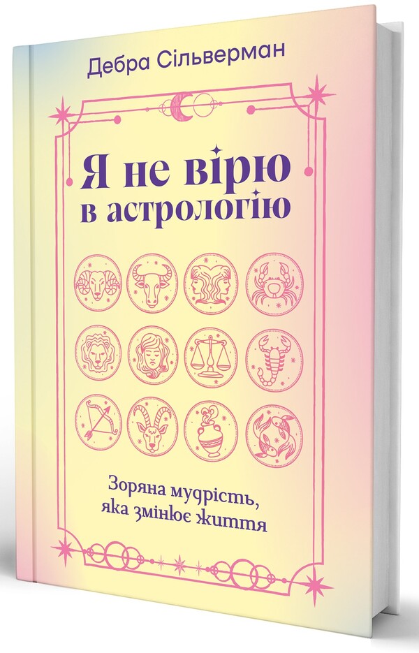 I Don't Believe In Astrology. Stellar Wisdom That Changes Lives / Я не вірю в астрологію. Зоряна мудрість, яка змінює життя Debra Silverman / Дебра Сільверман 9786178225612-3