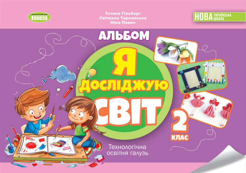 I Explore The World. Grade 2. Technological Educational Industry. Album / Я досліджую світ. 2 клас. Технологічна освітня галузь. Альбом Tatiana Gilberg, Svetlana Tarnavskaya, now a peacock / Тетяна Гілберг, Світлана Тарнавська, Ніна Павіч 9786178370084-1