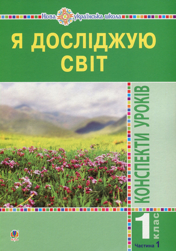 I Explore The World. Lesson Notes. 1St Class. In 2 Parts. Part 1. Teacher's Guide / Я досліджую світ. Конспекти уроків. 1 клас. У 2 частинах. Частина 1. Посібник для вчителя Natalia Budnaya, Natalia Shost, Svetlana Zabrotskaya, Tatiana Gladyuk / Наталя Будна, Наталя Шост, Світлана Заброцька, Тетяна Гладюк 9789661055185-1