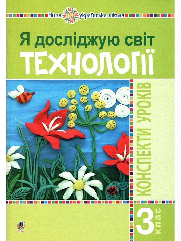 I Explore The World. Technologies. 3Rd Grade Lesson Notes / Я досліджую світ. Технології. 3 клас. Конспекти уроків Ruslana Bohaichuk / Руслана Богайчук 9789661062213-1