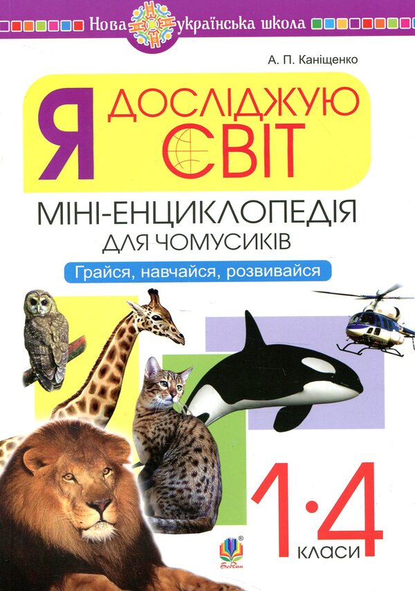 I Explore The World 1-4 Classes A Mini-Encyclopedia For Chumsy People Play, Learn, Develop - Я дослджую свт 1-4 класи Мн-енциклопедя для чомусикв Грайся, навчайся, розвивайся Antonina Kanyshchenko - Антонна Канщенко 2005000012891-1