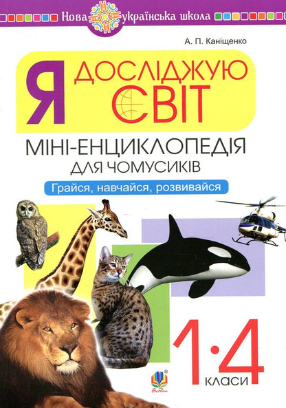 I Explore The World 1-4 Classes A Mini-Encyclopedia For Chumsy People Play, Learn, Develop - Я дослджую свт 1-4 класи Мн-енциклопедя для чомусикв Грайся, навчайся, розвивайся Antonina Kanyshchenko - Антонна Канщенко 2005000012891-1