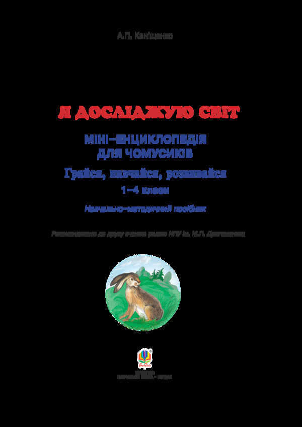 I Explore The World 1-4 Classes A Mini-Encyclopedia For Chumsy People Play, Learn, Develop - Я дослджую свт 1-4 класи Мн-енциклопедя для чомусикв Грайся, навчайся, розвивайся Antonina Kanyshchenko - Антонна Канщенко 2005000012891-3