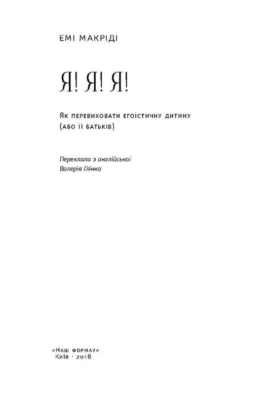I! I! I! How to re-educate a selfish child (or his parents) / Я! Я! Я! Як перевиховати егоїстичну дитину (або її батьків) Эми Маккриди 978-617-7682-04-1-2