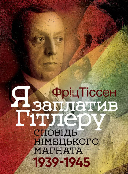 I Paid Hitler. The Confession Of A German Magnate. 1939–1945 / Я заплатив Гітлеру. Сповідь німецького магната. 1939–1945 Fritz Tysen / Фрик Тіссен 9789663702292-1