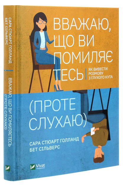 I believe that you are wrong (but I am listening). How to lead a conversation out of a dead end / Вважаю, що ви помиляєтесь (проте слухаю). Як вивести розмову з глухого кута Бет Сильверс, Сара Стюарт Холланд 978-966-982-298-7-3