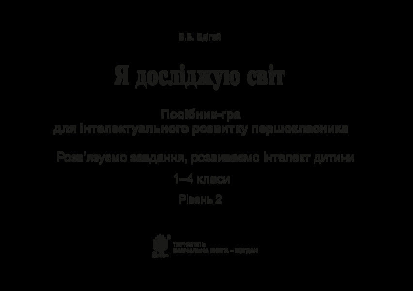I explore the world. 1-4 classes. A guide-game for the intellectual development of a schoolboy. Level 2 / Я досліджую світ. 1-4 класи. Посібник-гра для інтелектуального розвитку школяра. Рівень 2 Валерий Эдигей 2005000012310-3