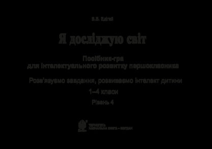 I explore the world. 1-4 classes. A guide-game for the intellectual development of a schoolboy. Level 4 / Я досліджую світ. 1-4 класи. Посібник-гра для інтелектуального розвитку школяра. Рівень 4 Валерий Эдигей 2005000012334-3