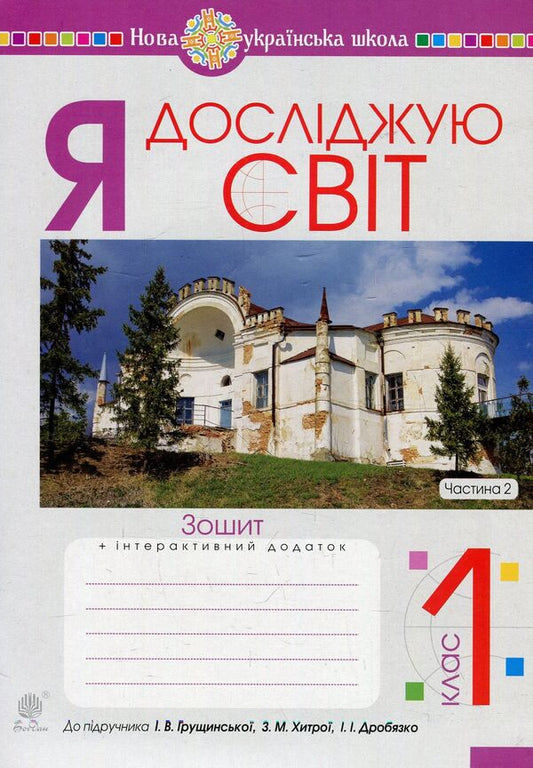 I explore the world. Copybook. 1st class. Part 2 (to the textbook of I.V. Hrushchinska, Z.M. Khytra, I.I. Drobyazko) / Я досліджую світ. Зошит. 1 клас. Частина 2 (до підручника Грущинської І.В., Хитра З.М., Дробязко І.І.) Наталья Будная, Наталия Шост, Светлана Заброцкая, Татьяна Гладюк 978-966-10-5775-2-1