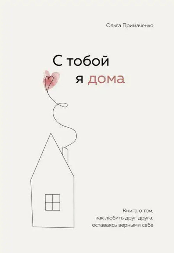 I'm At Home With You. A Book About Loving Each Other While Staying True To Yourself / С тобой я дома. Книга о том, как любить друг друга, оставаясь верным себе Olga Primachenko / Ольга Примаченко Does not apply-1