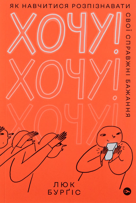 I want!How to learn to recognize your true desires / Хочу! Як навчитися розпізнавати свої справжні бажання Люк Берджис 978-617-7933-21-1-1