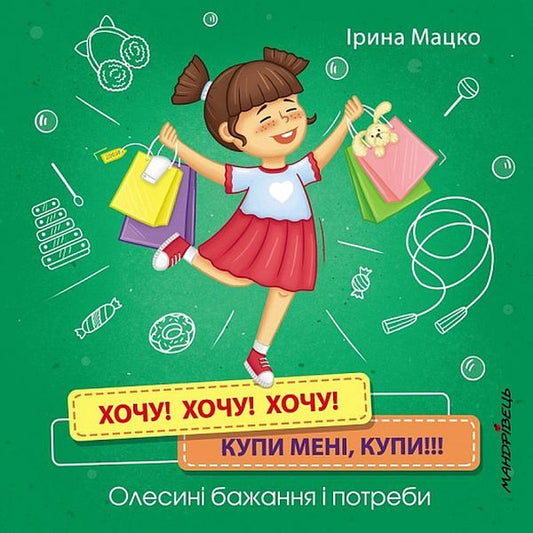 I want! I want! I want! Buy me, buy! Olesya's wishes and needs / Хочу! Хочу! Хочу! Купи мені, купи! Олесині бажання і потреби Ирина Мацко 978-966-944-177-5-1