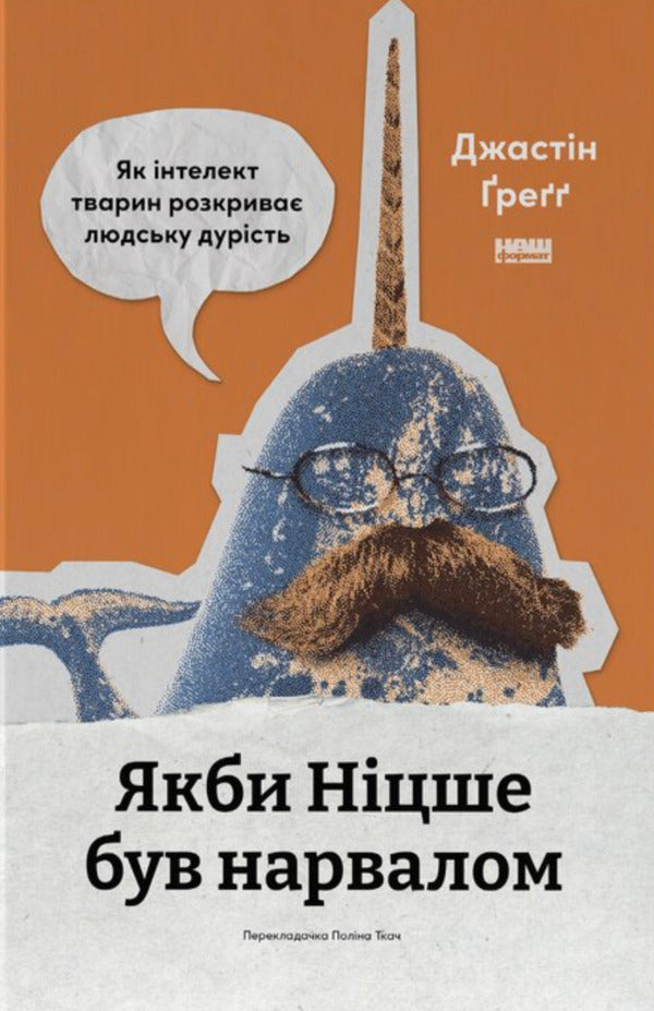 If Nietzsche Were A Narwhal How Animal Intelligence Reveals Human Stupidity - Якби Нцше був нарвалом Як нтелект тварин розкрива людську дурсть Justin Gregg - Джастн Грегг 9786178651381-1
