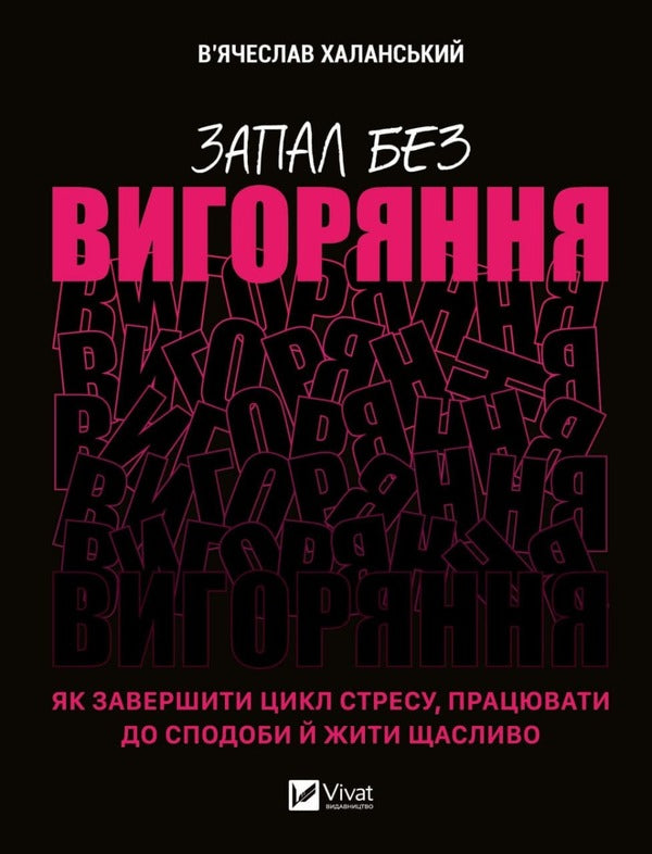 Ignition without burning. How to end the cycle of stress, work to your heart's content and live happily / Запал без вигоряння. Як завершити цикл стресу, працювати до сподоби й жити щасливо Вячеслав Халанский 9786171701571-1