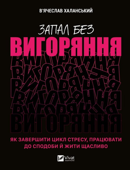 Ignition without burning. How to end the cycle of stress, work to your heart's content and live happily / Запал без вигоряння. Як завершити цикл стресу, працювати до сподоби й жити щасливо Вячеслав Халанский 9786171701571-1