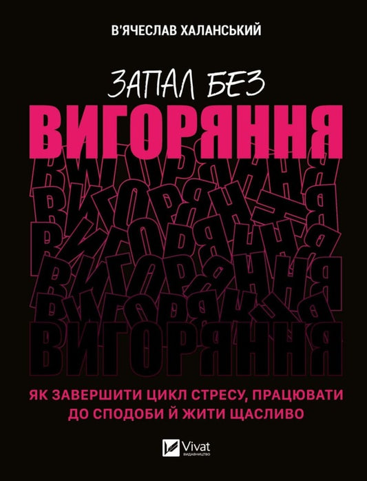 Ignition without burning. How to end the cycle of stress, work to your heart's content and live happily / Запал без вигоряння. Як завершити цикл стресу, працювати до сподоби й жити щасливо Вячеслав Халанский 9786171701571-1